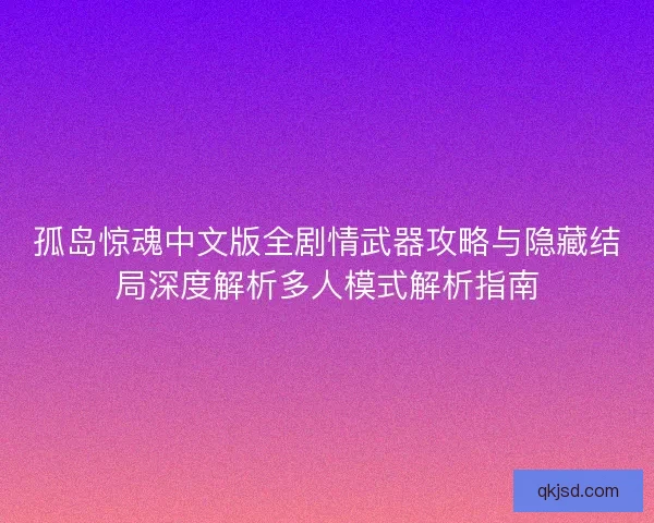 孤岛惊魂中文版全剧情武器攻略与隐藏结局深度解析多人模式解析指南